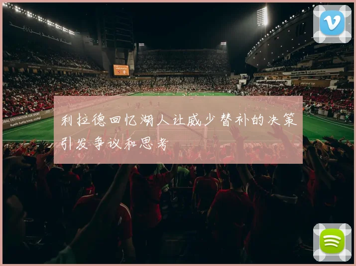 利拉德回忆湖人让威少替补的决策引发争议和思考