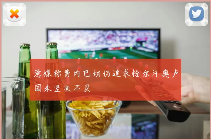 意媒称费内巴切仍追求恰尔汗奥卢国米坚决不卖