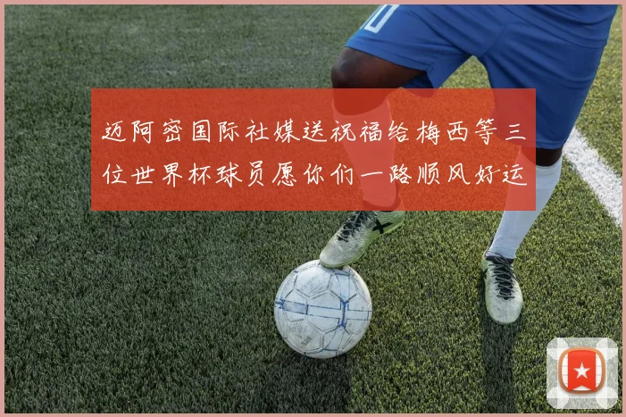 迈阿密国际社媒送祝福给梅西等三位世界杯球员愿你们一路顺风好运常伴