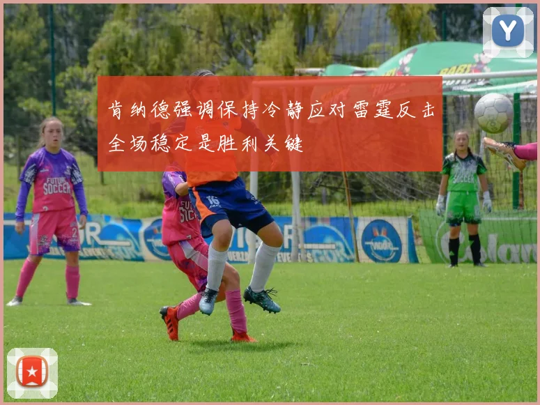 肯纳德强调保持冷静应对雷霆反击全场稳定是胜利关键