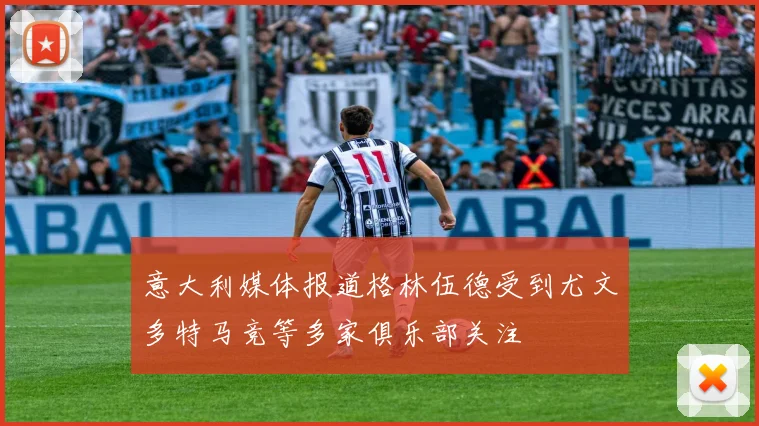意大利媒体报道格林伍德受到尤文多特马竞等多家俱乐部关注