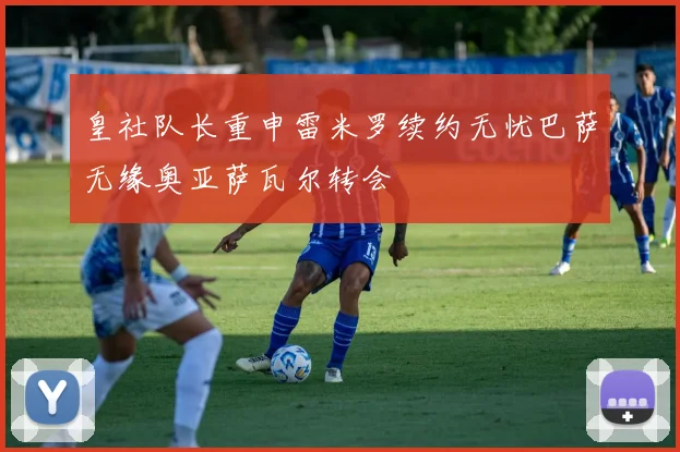 皇社队长重申雷米罗续约无忧巴萨无缘奥亚萨瓦尔转会